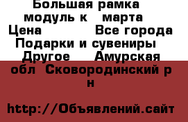 Большая рамка - модуль к 8 марта! › Цена ­ 1 700 - Все города Подарки и сувениры » Другое   . Амурская обл.,Сковородинский р-н